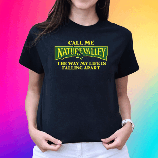 Call Me Nature Valley The Way My Life Is Falling Apart T Shirt