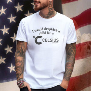 I Would Dropkick A Child For A Celsius Energy T-Shirt