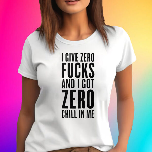 I Give Zero Fuck And I Got Zero Chill In Me T-Shirt