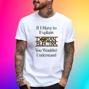 If I Have To Explain Dorian Electra You Wouldnt Understand T-Shirt