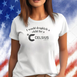 I Would Dropkick A Child For A Celsius Energy T-Shirt