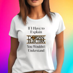 If I Have To Explain Dorian Electra You Wouldnt Understand T-Shirt