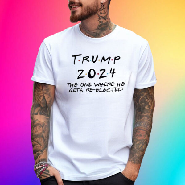 Trump 2024 The One Where He Gets Re-Elected Shirt