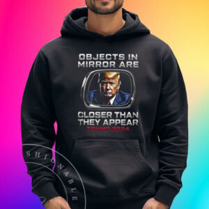 Objects In The Mirror Are Closer Than They Appear Trump 2024 Hoodie