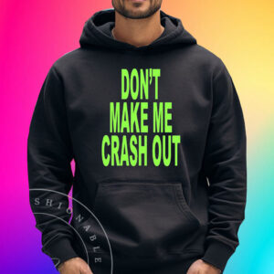 Don’t Make Me Crash Out Shirts