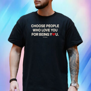 Choose People Who Love You For Being You T-Shirt
