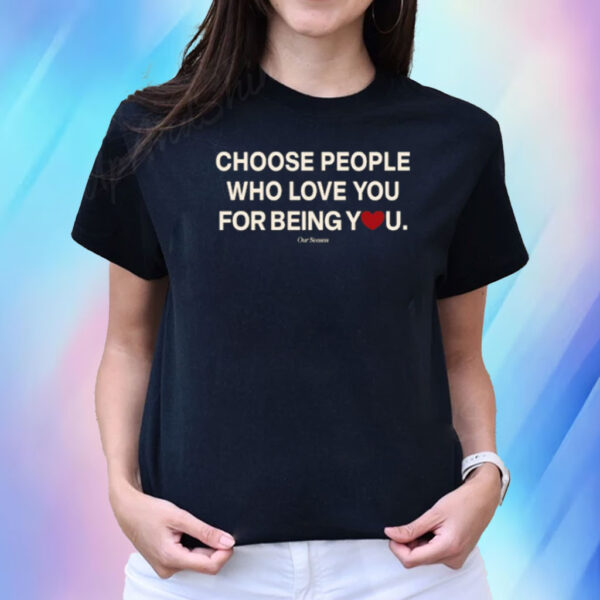 Choose People Who Love You For Being You T-Shirt