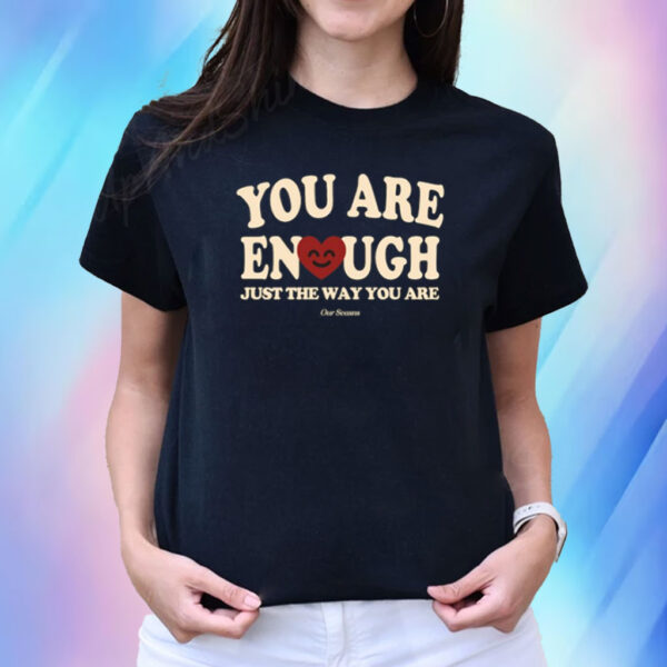 You Are Enough Just The Way You Are Ourseasns T-Shirt