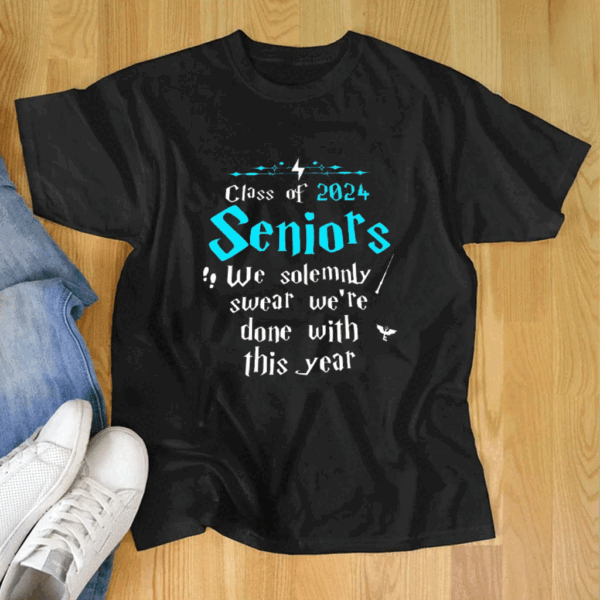 Class Of 2024 Seniors We Solemnly Swear We’re Done With This Year T Shirt