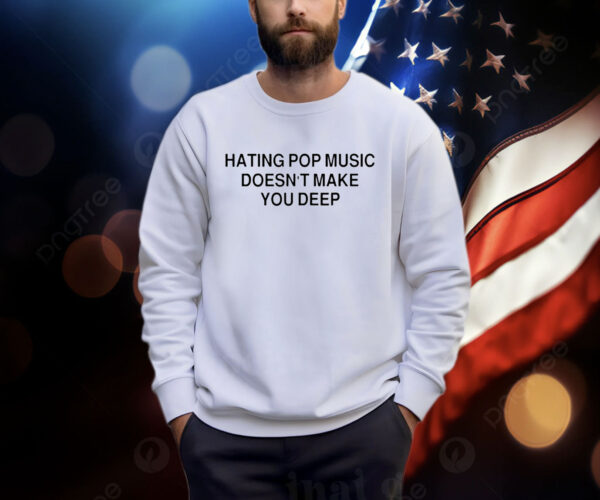 Hating Pop Music Doesn’t Make You Deep T Shirt