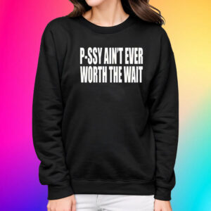 P-Ssy Ain’t Ever Worth The Wait Shirts