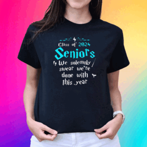 Class Of 2024 Seniors We Solemnly Swear We’re Done With This Year T Shirt