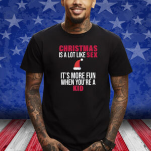 Christmas Is A Lot Like Sex It's More Fun When You're A Kid Shirts