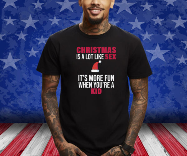 Christmas Is A Lot Like Sex It's More Fun When You're A Kid Shirts