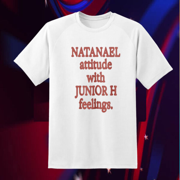 Natanael Attitude With Junior H Feelings Shirts