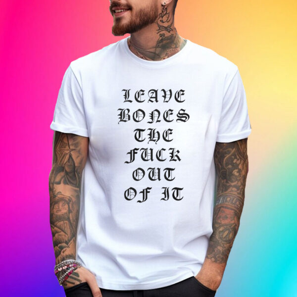 Leave Bones The Fuck Out Of It T-Shirt