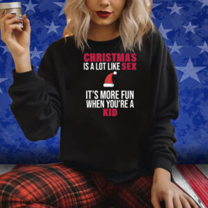 Christmas Is A Lot Like Sex It's More Fun When You're A Kid Shirts