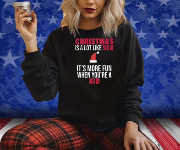 Christmas Is A Lot Like Sex It's More Fun When You're A Kid Shirts