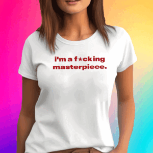 I’m A Fucking Masterpiece Tee Shirt