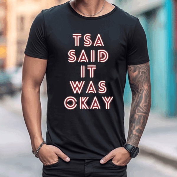 Tsa Said It Was Okay T Shirt