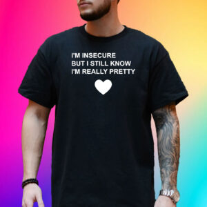 I’m Insecure But I Still Know I’m Really Pretty Shirts