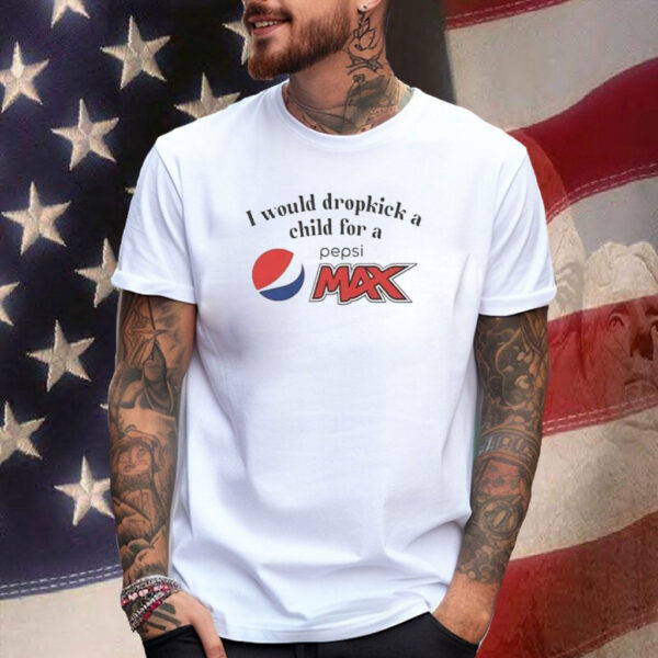 I Would Dropkick A Child For A Pepsi Max T-Shirt