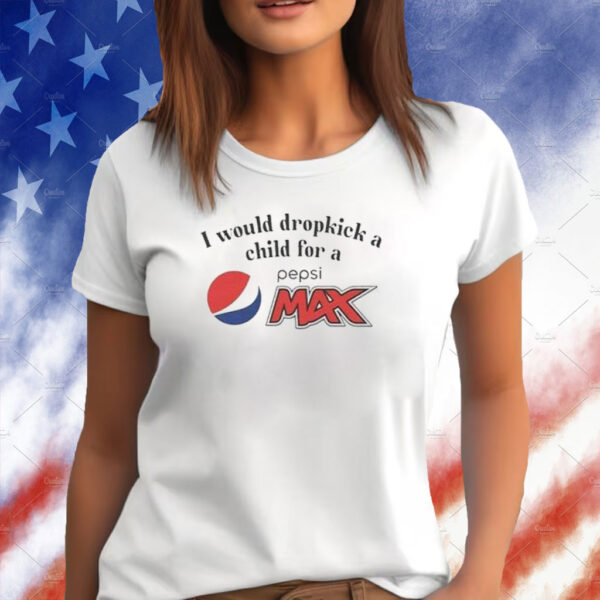 I Would Dropkick A Child For A Pepsi Max T-Shirt