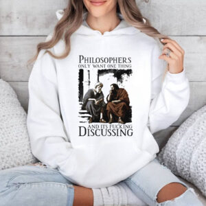 Philosophers Only Want One Thing And Its Fucking Discussing Shirts