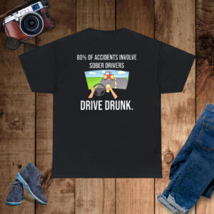 80% Of Accidents Involve Sober Drivers Drive Drunk T-Shirt