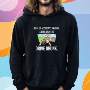 80% Of Accidents Involve Sober Drivers Drive Drunk T-Shirt Hoodie