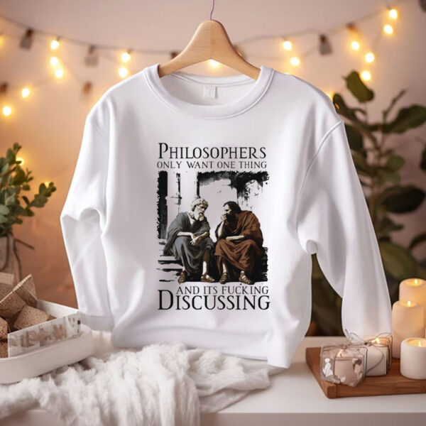 Philosophers Only Want One Thing And Its Fucking Discussing Shirts