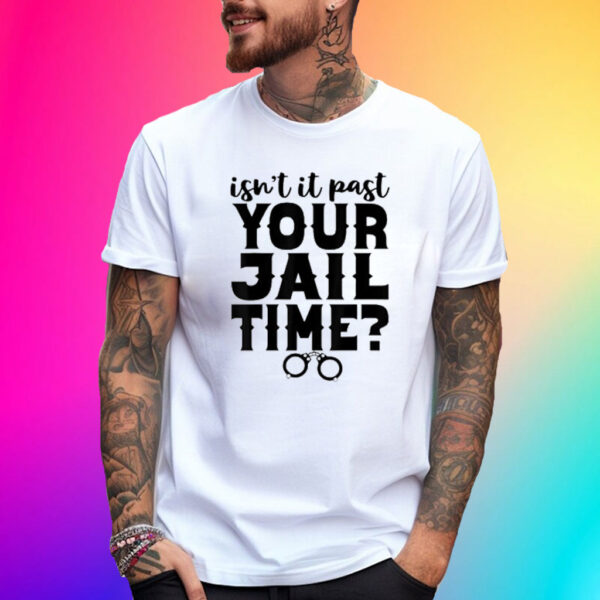 Isn't It Past Your Jail Time? Funny Comedy Anti Trump Quote Shirt