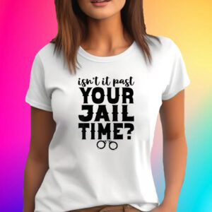 Isn't It Past Your Jail Time? Funny Comedy Anti Trump Quote Shirt