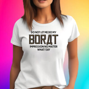 Do Not Let Me Do My Borat Impression No Matter What I Say T-Shirt