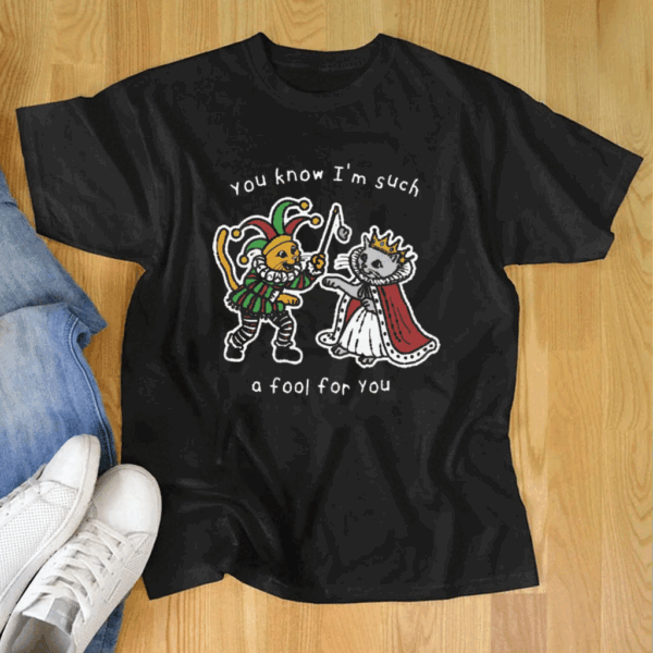 You Know I’m Such A Fool For You T Shirt