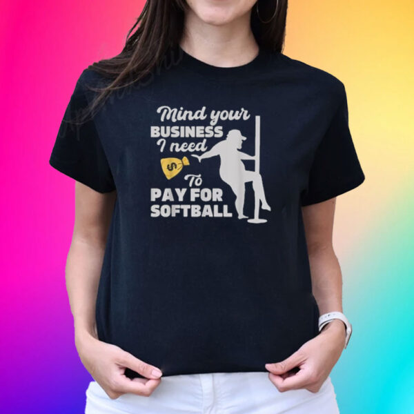 Mind your business i need money to pay for softball funny Shirt