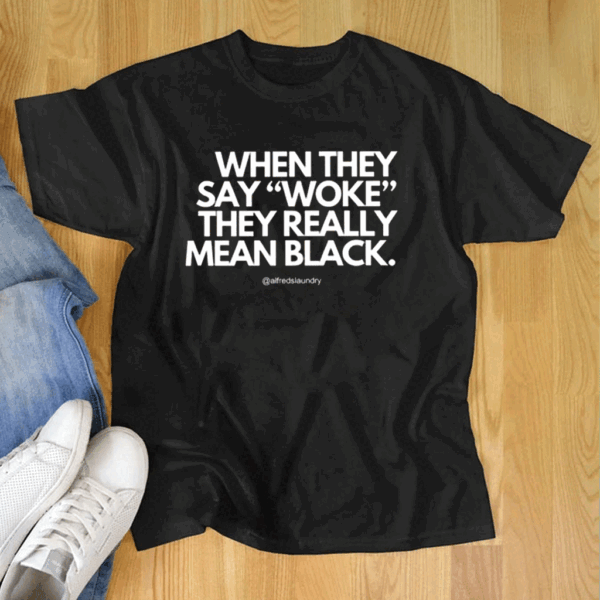 When They Say Woke They Really Mean Blacks Shirt