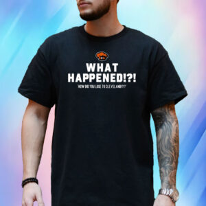 What Happened How Did You Lose To Cleveland T-Shirt