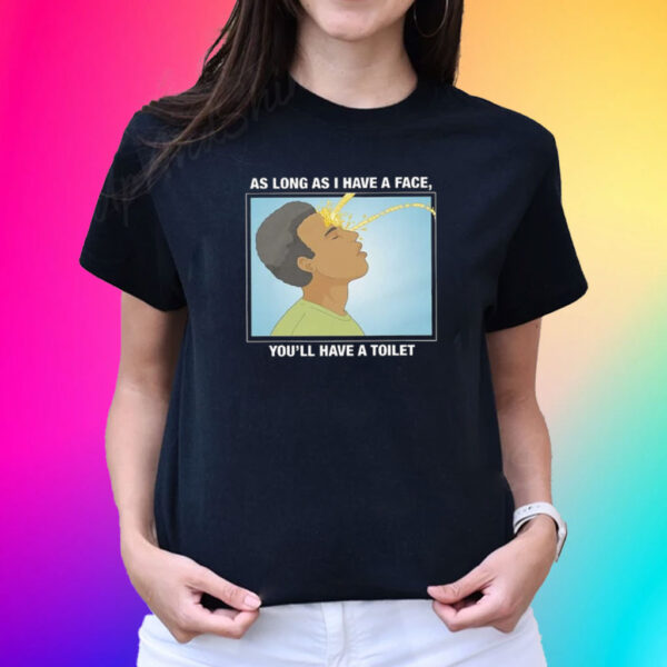 As Long As I Have A Face You’ll Have A Toilet T-Shirt