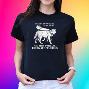 Ive Got Two Wolves Inside Of Me And They Both Are Drunk At Applebees T-Shirt