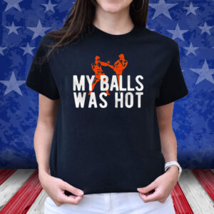 My Balls Was Hot Shirt