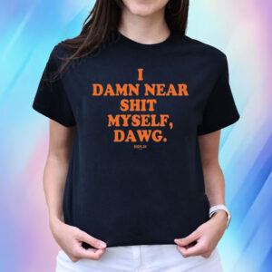 I Damn Near Shit Myself Dawg Tee Shirt