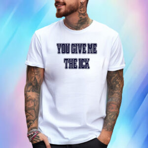 You Give Me The Ick T-Shirt