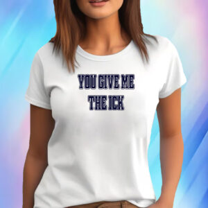 You Give Me The Ick T-Shirtv