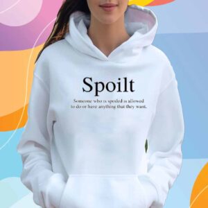 Abbyybruh Wearing Spoilt Someone Who Is Spoiled Is Allowed To Do Or Have Anything That They Want T-Shirt