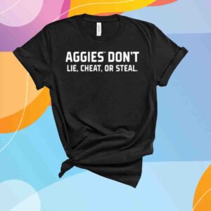 Aggies Don't Lie Cheat Or Steal Shirt