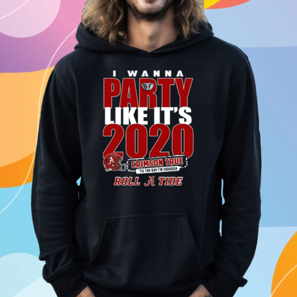 Alabama Crimson Tide I Wanna Party Like It’s 2020 Crimson True ‘Til The Day I’m Through Roll Tide T-Shirt Hoodie