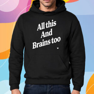 All This And Brains Too Shirt Hoodie