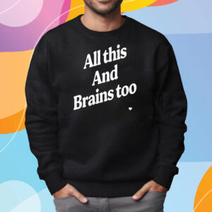 All This And Brains Too Shirt Sweatshirt