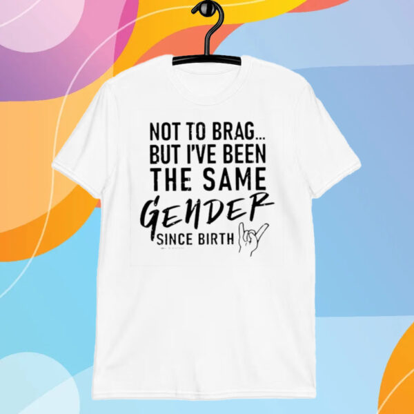 Anthony Raimondi Not To Brag But I’ve Been The Same Gender Since Birth T-Shirt